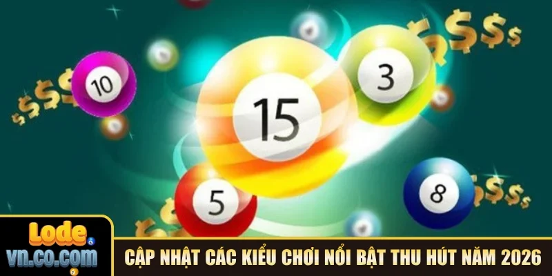 Cập nhật các kiểu chơi nổi bật thu hút năm 2026